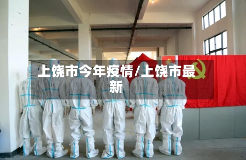 上饶市今年疫情/上饶市最新-第3张图片