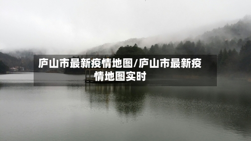 庐山市最新疫情地图/庐山市最新疫情地图实时