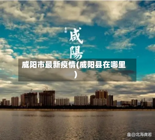 威阳市最新疫情(威阳县在哪里)