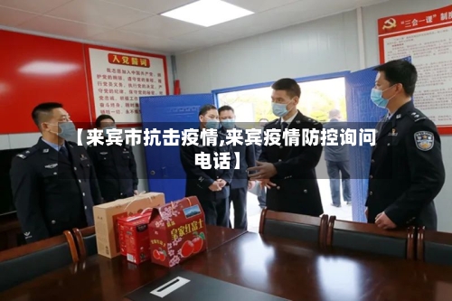 【来宾市抗击疫情,来宾疫情防控询问电话】