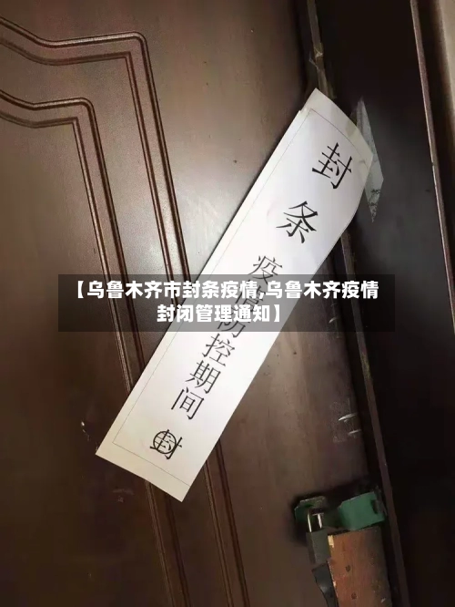 【乌鲁木齐市封条疫情,乌鲁木齐疫情封闭管理通知】