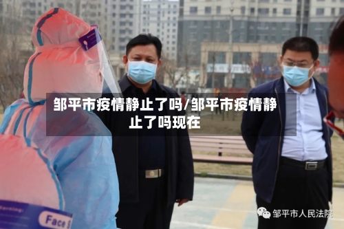 邹平市疫情静止了吗/邹平市疫情静止了吗现在