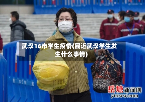 武汉16市学生疫情(最近武汉学生发生什么事情)-第3张图片