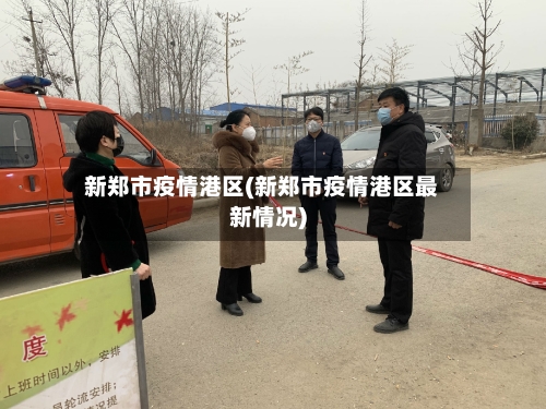 新郑市疫情港区(新郑市疫情港区最新情况)