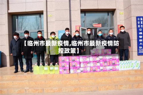 【临州市最新疫情,临州市最新疫情防控政策】