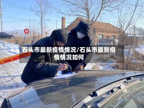 石头市最新疫情情况/石头市最新疫情情况如何