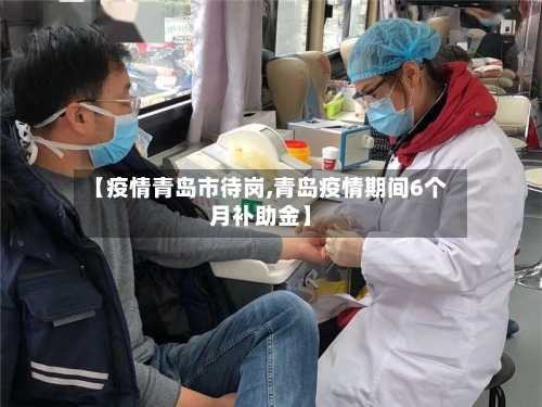 【疫情青岛市待岗,青岛疫情期间6个月补助金】-第2张图片