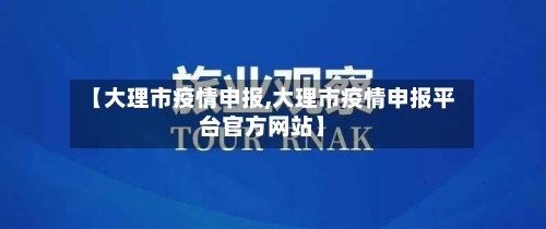 【大理市疫情申报,大理市疫情申报平台官方网站】-第3张图片