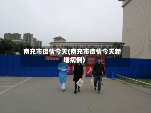 南充市疫情今天(南充市疫情今天新增病例)