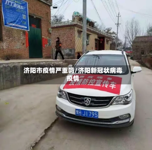 济阳市疫情严重吗/济阳新冠状病毒疫情