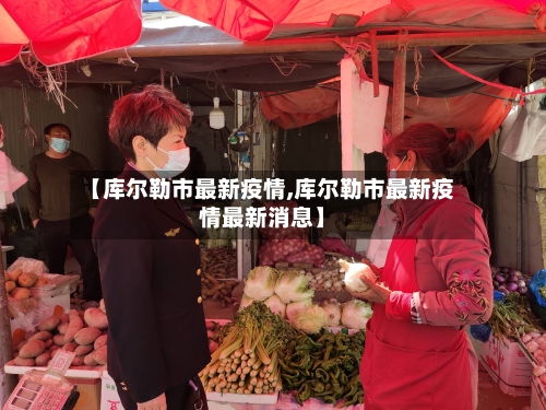 【库尔勒市最新疫情,库尔勒市最新疫情最新消息】