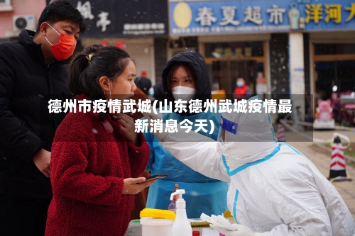 德州市疫情武城(山东德州武城疫情最新消息今天)-第2张图片