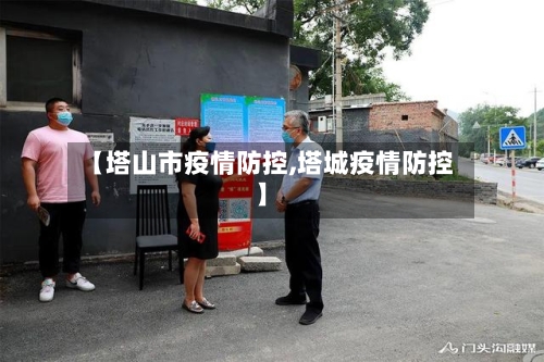 【塔山市疫情防控,塔城疫情防控】-第3张图片