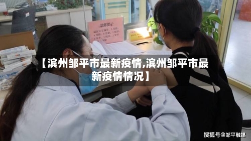 【滨州邹平市最新疫情,滨州邹平市最新疫情情况】
