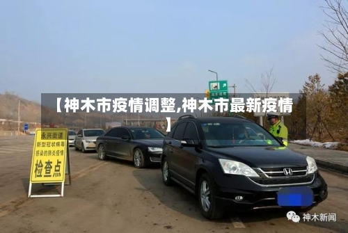 【神木市疫情调整,神木市最新疫情】-第2张图片
