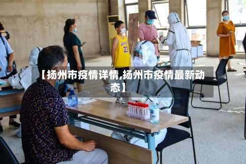 【扬州市疫情详情,扬州市疫情最新动态】-第3张图片