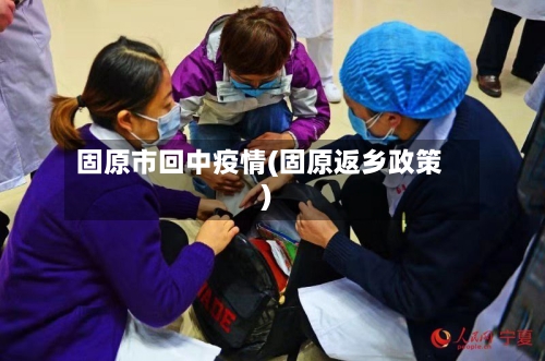固原市回中疫情(固原返乡政策)