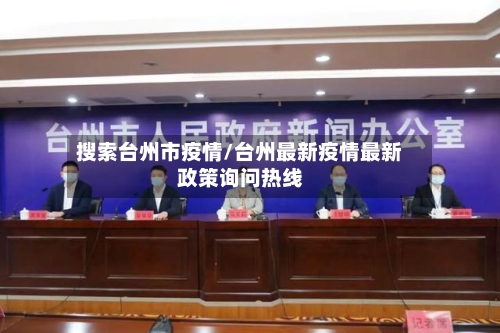 搜索台州市疫情/台州最新疫情最新政策询问热线