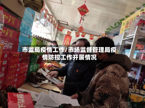 市监局疫情工作/市场监督管理局疫情防控工作开展情况-第2张图片