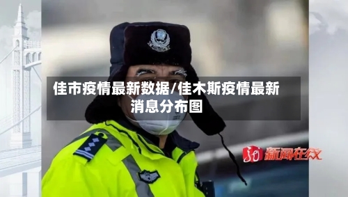 佳市疫情最新数据/佳木斯疫情最新消息分布图-第2张图片