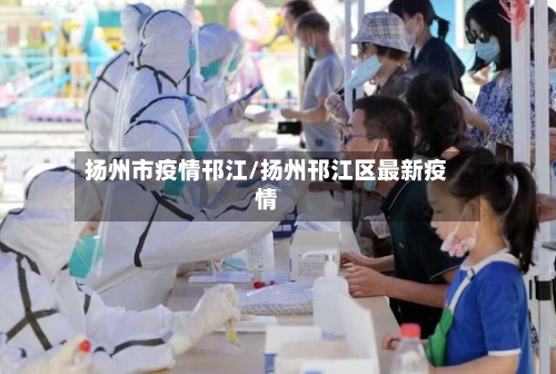 扬州市疫情邗江/扬州邗江区最新疫情-第3张图片