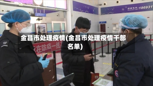 金昌市处理疫情(金昌市处理疫情干部名单)-第3张图片