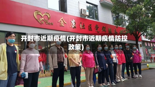 开封市近期疫情(开封市近期疫情防控政策)