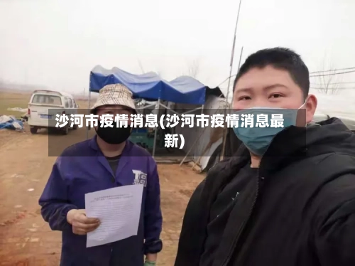 沙河市疫情消息(沙河市疫情消息最新)-第3张图片