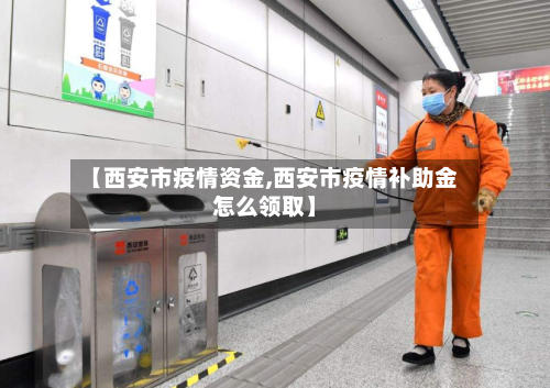 【西安市疫情资金,西安市疫情补助金怎么领取】-第2张图片