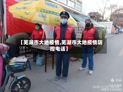 【芜湖市大地疫情,芜湖市大地疫情防控电话】-第3张图片
