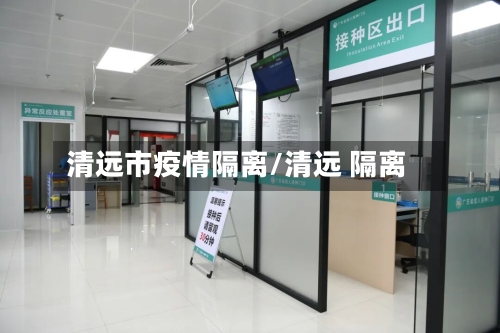 清远市疫情隔离/清远 隔离