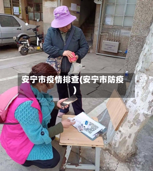 安宁市疫情排查(安宁市防疫)