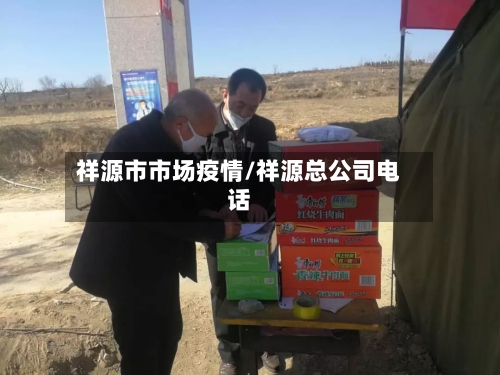 祥源市市场疫情/祥源总公司电话-第3张图片