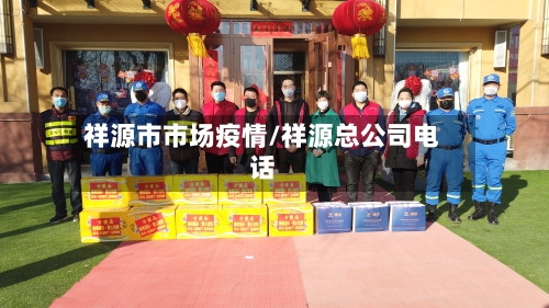 祥源市市场疫情/祥源总公司电话