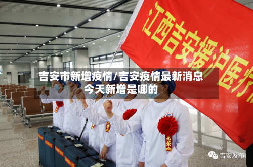 吉安市新增疫情/吉安疫情最新消息今天新增是哪的