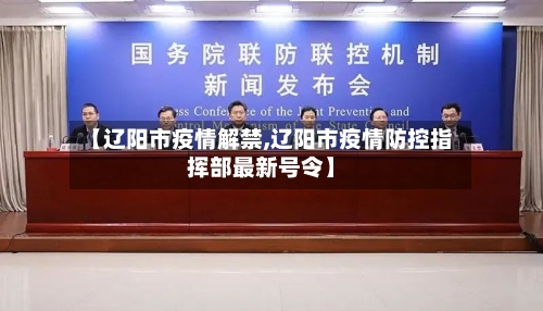 【辽阳市疫情解禁,辽阳市疫情防控指挥部最新号令】