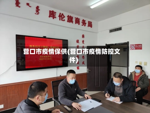 营口市疫情保供(营口市疫情防控文件)