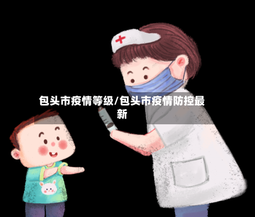 包头市疫情等级/包头市疫情防控最新