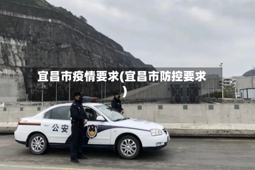 宜昌市疫情要求(宜昌市防控要求)