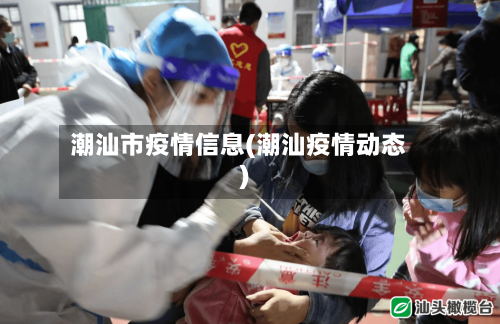 潮汕市疫情信息(潮汕疫情动态)
