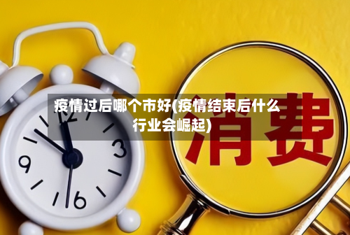 疫情过后哪个市好(疫情结束后什么行业会崛起)-第2张图片