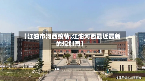 【江油市河西疫情,江油河西最近最新的规划图】-第2张图片