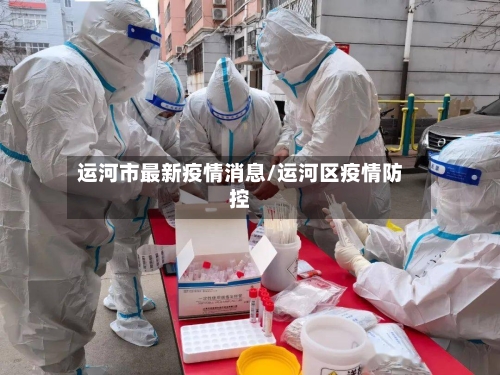 运河市最新疫情消息/运河区疫情防控-第2张图片
