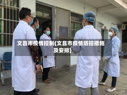 文昌市疫情控制(文昌市疫情防控措施及安排)