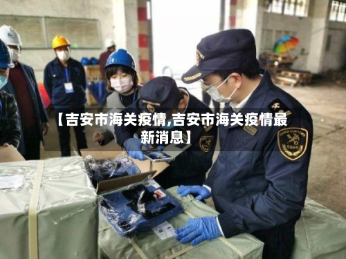 【吉安市海关疫情,吉安市海关疫情最新消息】-第2张图片