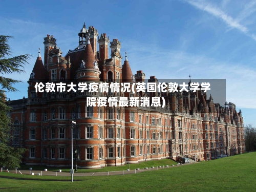 伦敦市大学疫情情况(英国伦敦大学学院疫情最新消息)