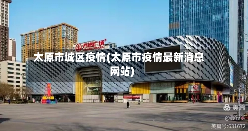 太原市城区疫情(太原市疫情最新消息网站)