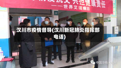 汉川市疫情督导(汉川新冠肺炎指挥部电话)