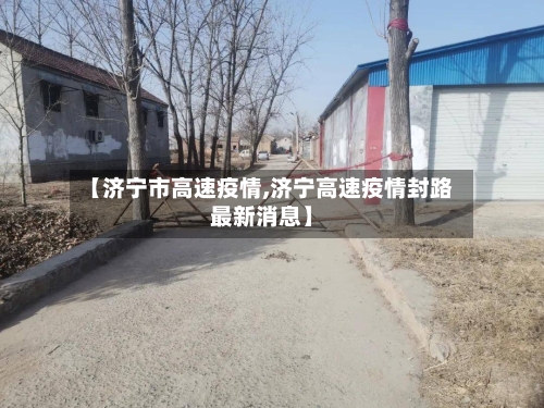 【济宁市高速疫情,济宁高速疫情封路最新消息】-第2张图片