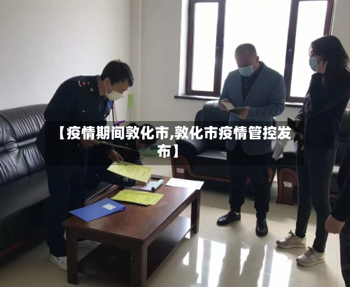 【疫情期间敦化市,敦化市疫情管控发布】-第3张图片